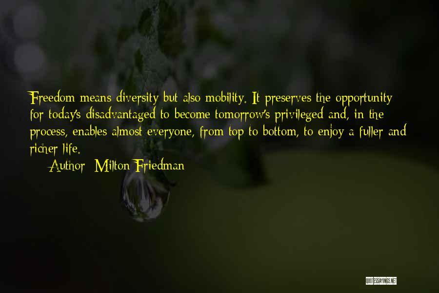 Milton Friedman Quotes: Freedom Means Diversity But Also Mobility. It Preserves The Opportunity For Today's Disadvantaged To Become Tomorrow's Privileged And, In The
