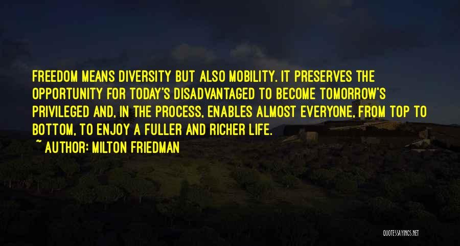 Milton Friedman Quotes: Freedom Means Diversity But Also Mobility. It Preserves The Opportunity For Today's Disadvantaged To Become Tomorrow's Privileged And, In The