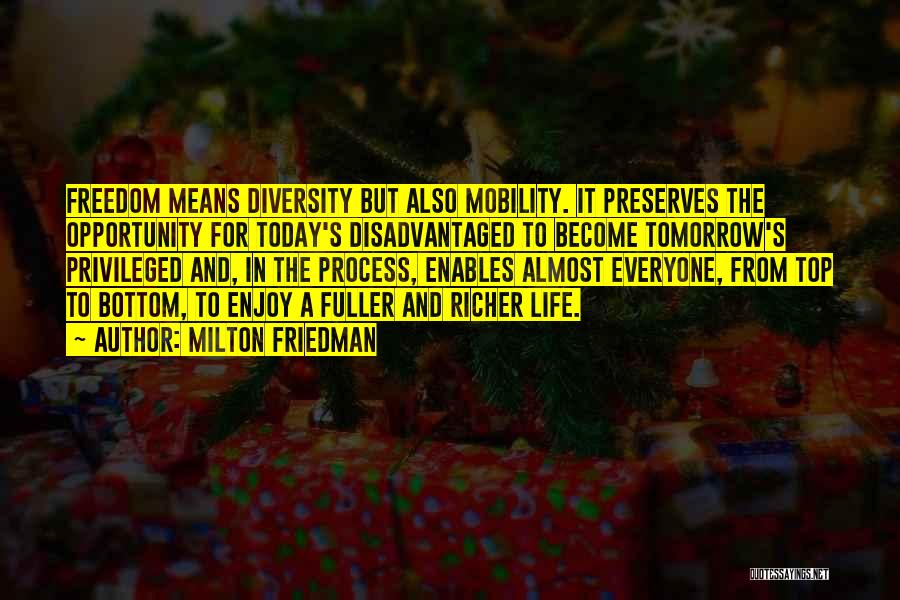 Milton Friedman Quotes: Freedom Means Diversity But Also Mobility. It Preserves The Opportunity For Today's Disadvantaged To Become Tomorrow's Privileged And, In The