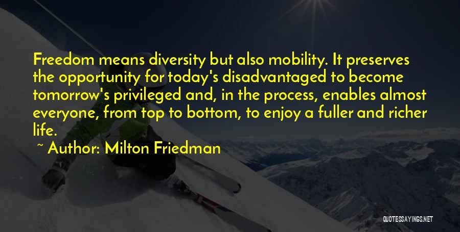 Milton Friedman Quotes: Freedom Means Diversity But Also Mobility. It Preserves The Opportunity For Today's Disadvantaged To Become Tomorrow's Privileged And, In The