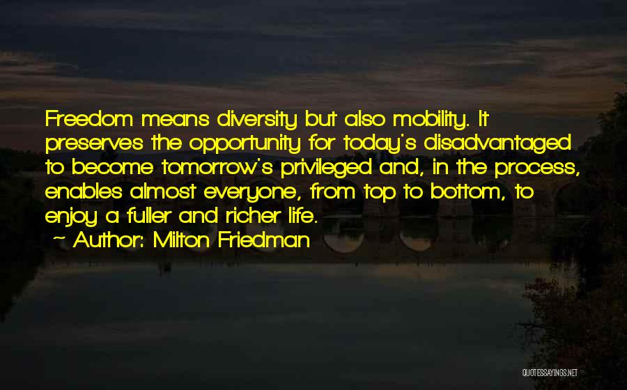 Milton Friedman Quotes: Freedom Means Diversity But Also Mobility. It Preserves The Opportunity For Today's Disadvantaged To Become Tomorrow's Privileged And, In The