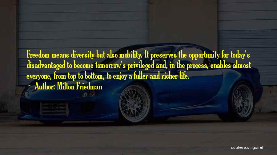 Milton Friedman Quotes: Freedom Means Diversity But Also Mobility. It Preserves The Opportunity For Today's Disadvantaged To Become Tomorrow's Privileged And, In The