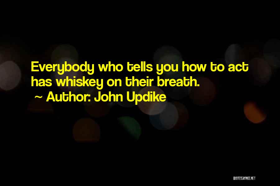 John Updike Quotes: Everybody Who Tells You How To Act Has Whiskey On Their Breath.