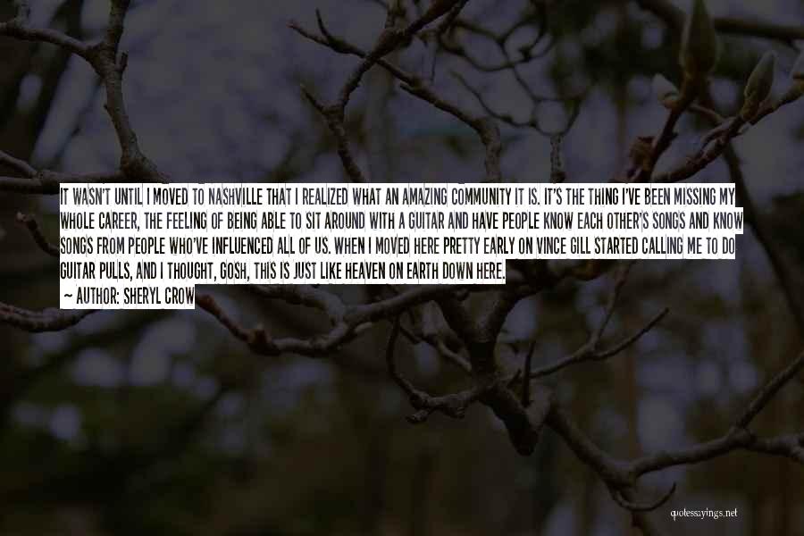 Sheryl Crow Quotes: It Wasn't Until I Moved To Nashville That I Realized What An Amazing Community It Is. It's The Thing I've