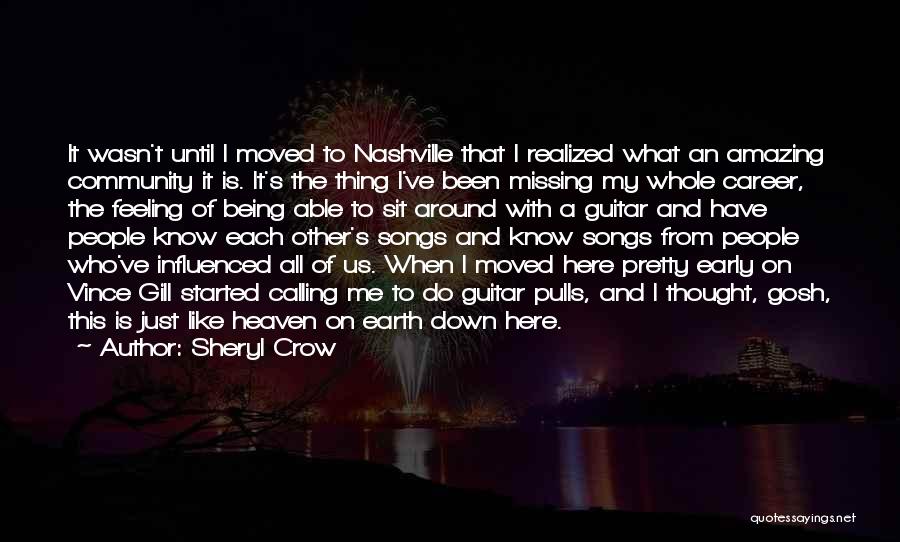 Sheryl Crow Quotes: It Wasn't Until I Moved To Nashville That I Realized What An Amazing Community It Is. It's The Thing I've