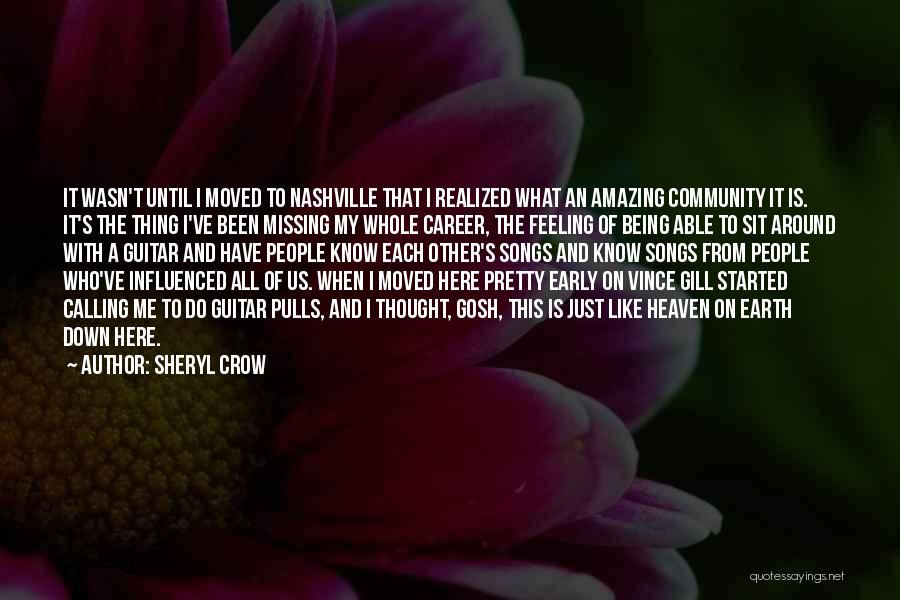 Sheryl Crow Quotes: It Wasn't Until I Moved To Nashville That I Realized What An Amazing Community It Is. It's The Thing I've