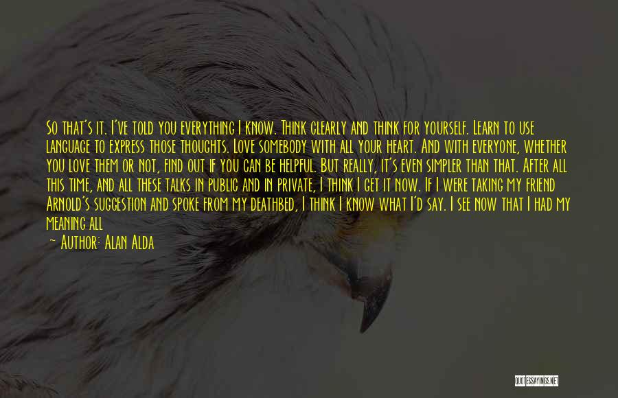 Alan Alda Quotes: So That's It. I've Told You Everything I Know. Think Clearly And Think For Yourself. Learn To Use Language To