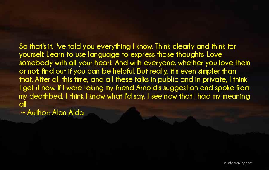 Alan Alda Quotes: So That's It. I've Told You Everything I Know. Think Clearly And Think For Yourself. Learn To Use Language To