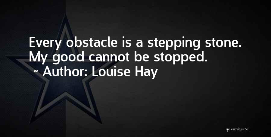 Louise Hay Quotes: Every Obstacle Is A Stepping Stone. My Good Cannot Be Stopped.