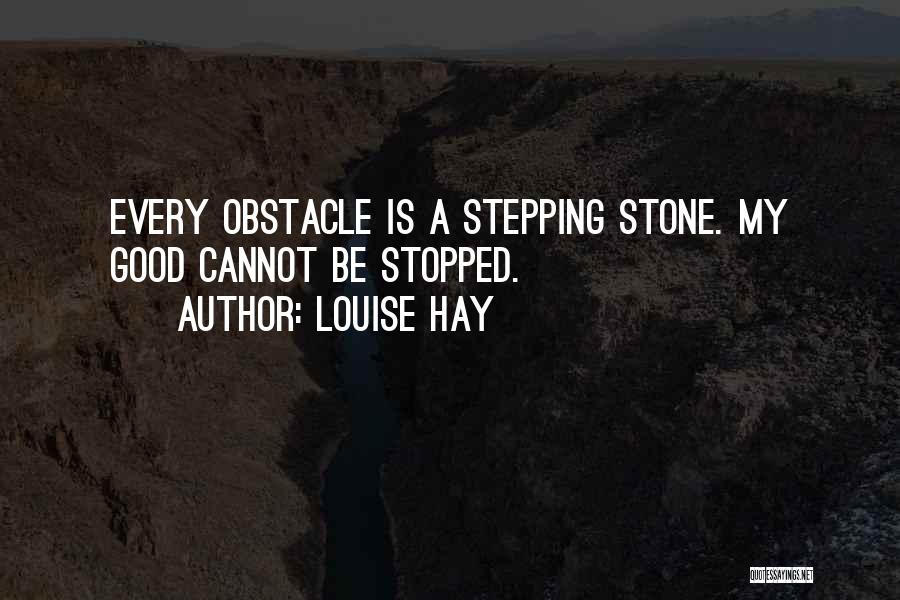 Louise Hay Quotes: Every Obstacle Is A Stepping Stone. My Good Cannot Be Stopped.
