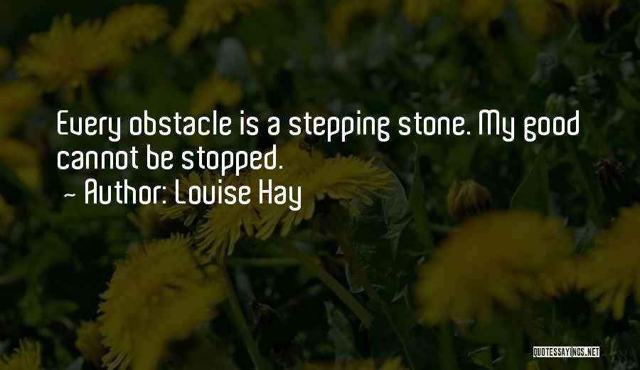 Louise Hay Quotes: Every Obstacle Is A Stepping Stone. My Good Cannot Be Stopped.