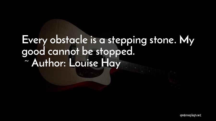 Louise Hay Quotes: Every Obstacle Is A Stepping Stone. My Good Cannot Be Stopped.