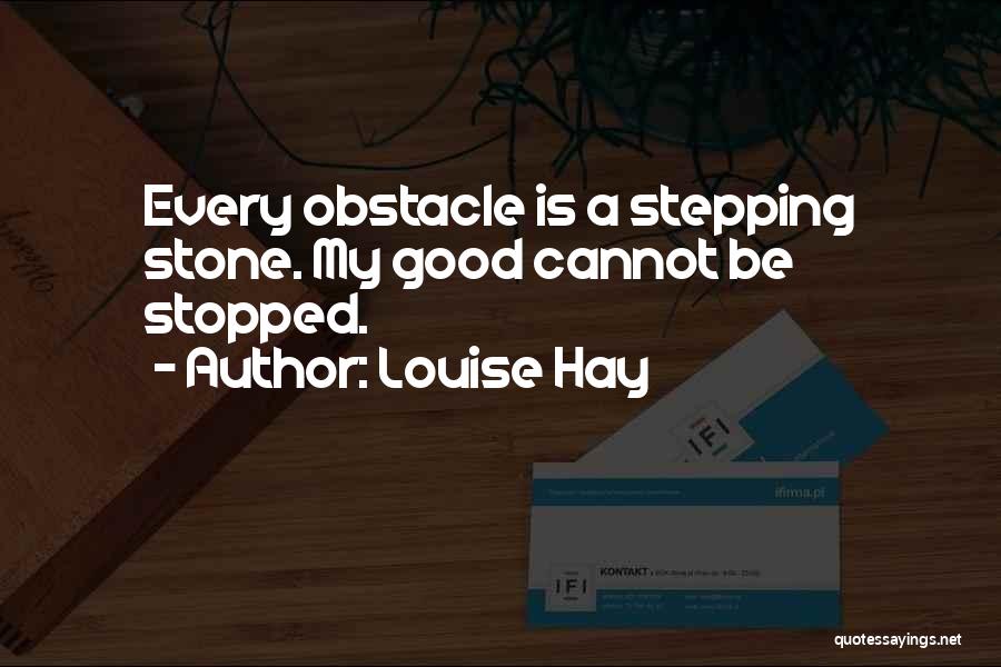 Louise Hay Quotes: Every Obstacle Is A Stepping Stone. My Good Cannot Be Stopped.