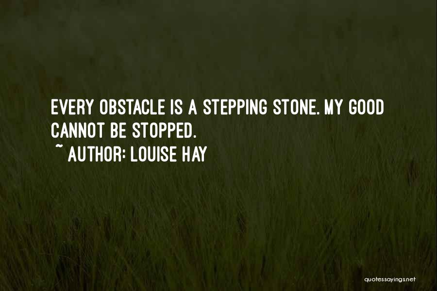 Louise Hay Quotes: Every Obstacle Is A Stepping Stone. My Good Cannot Be Stopped.