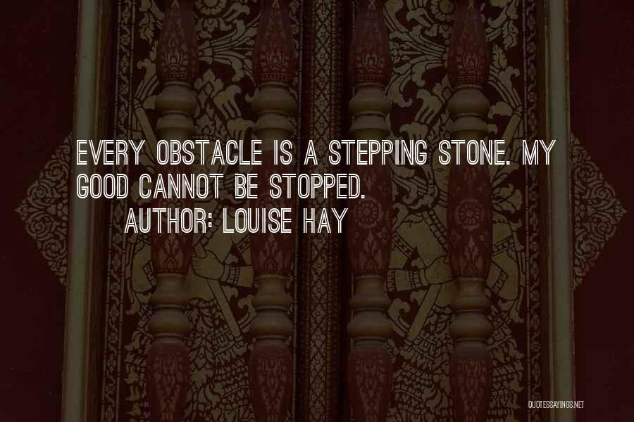 Louise Hay Quotes: Every Obstacle Is A Stepping Stone. My Good Cannot Be Stopped.