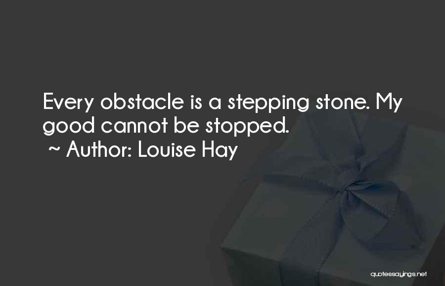 Louise Hay Quotes: Every Obstacle Is A Stepping Stone. My Good Cannot Be Stopped.