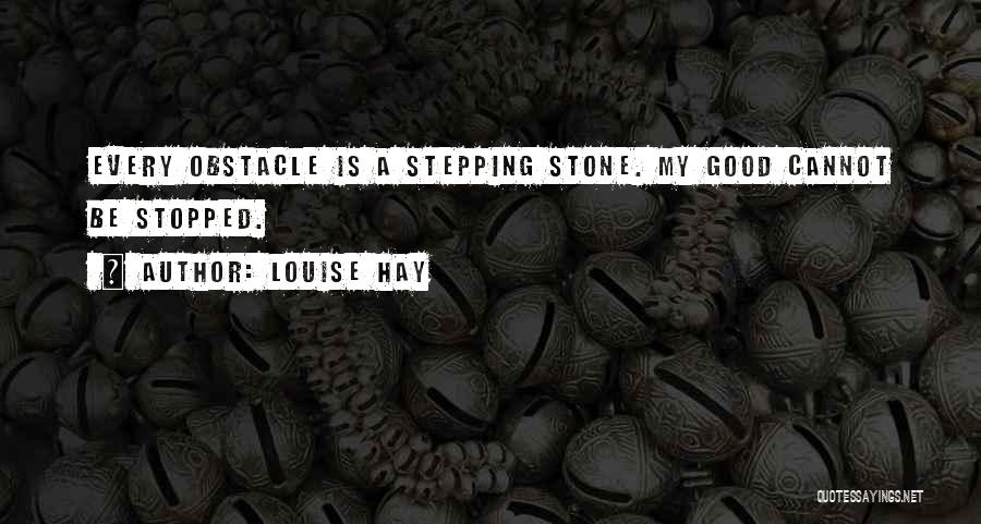 Louise Hay Quotes: Every Obstacle Is A Stepping Stone. My Good Cannot Be Stopped.