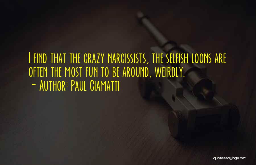 Paul Giamatti Quotes: I Find That The Crazy Narcissists, The Selfish Loons Are Often The Most Fun To Be Around, Weirdly.