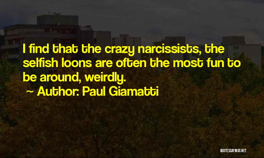 Paul Giamatti Quotes: I Find That The Crazy Narcissists, The Selfish Loons Are Often The Most Fun To Be Around, Weirdly.