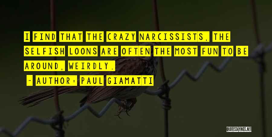 Paul Giamatti Quotes: I Find That The Crazy Narcissists, The Selfish Loons Are Often The Most Fun To Be Around, Weirdly.