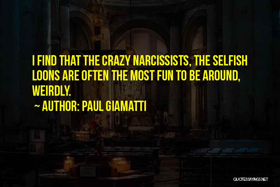 Paul Giamatti Quotes: I Find That The Crazy Narcissists, The Selfish Loons Are Often The Most Fun To Be Around, Weirdly.