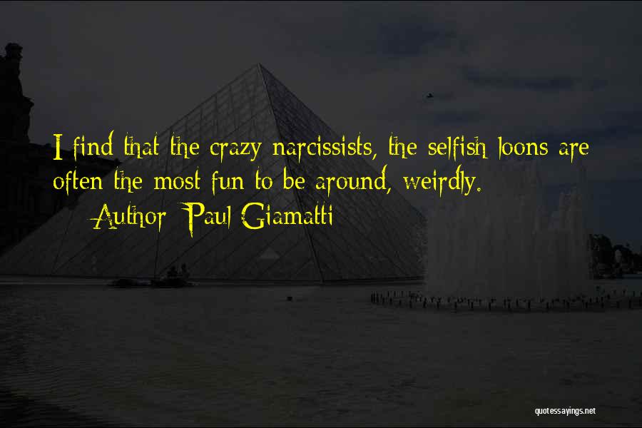 Paul Giamatti Quotes: I Find That The Crazy Narcissists, The Selfish Loons Are Often The Most Fun To Be Around, Weirdly.