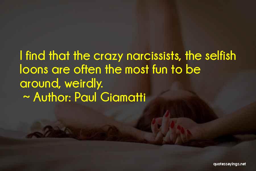 Paul Giamatti Quotes: I Find That The Crazy Narcissists, The Selfish Loons Are Often The Most Fun To Be Around, Weirdly.