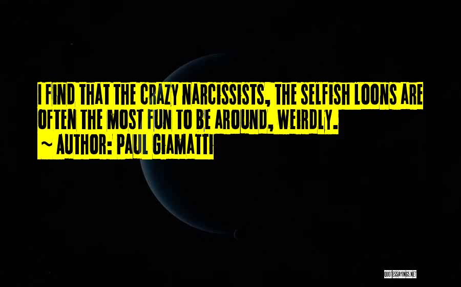 Paul Giamatti Quotes: I Find That The Crazy Narcissists, The Selfish Loons Are Often The Most Fun To Be Around, Weirdly.