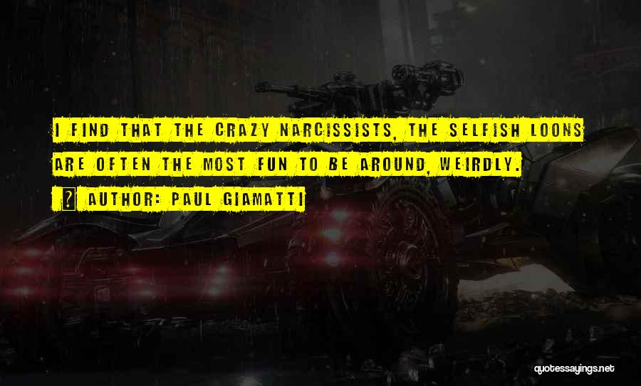 Paul Giamatti Quotes: I Find That The Crazy Narcissists, The Selfish Loons Are Often The Most Fun To Be Around, Weirdly.