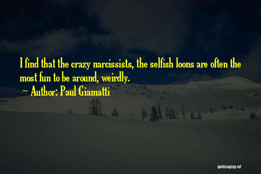 Paul Giamatti Quotes: I Find That The Crazy Narcissists, The Selfish Loons Are Often The Most Fun To Be Around, Weirdly.