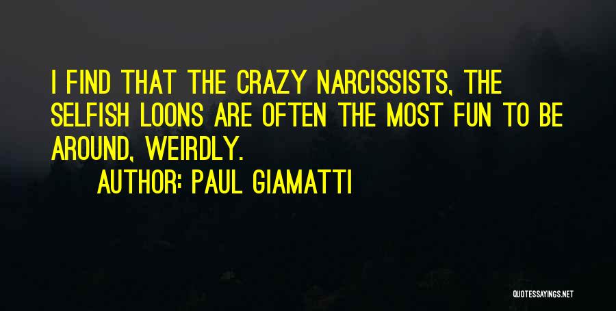 Paul Giamatti Quotes: I Find That The Crazy Narcissists, The Selfish Loons Are Often The Most Fun To Be Around, Weirdly.