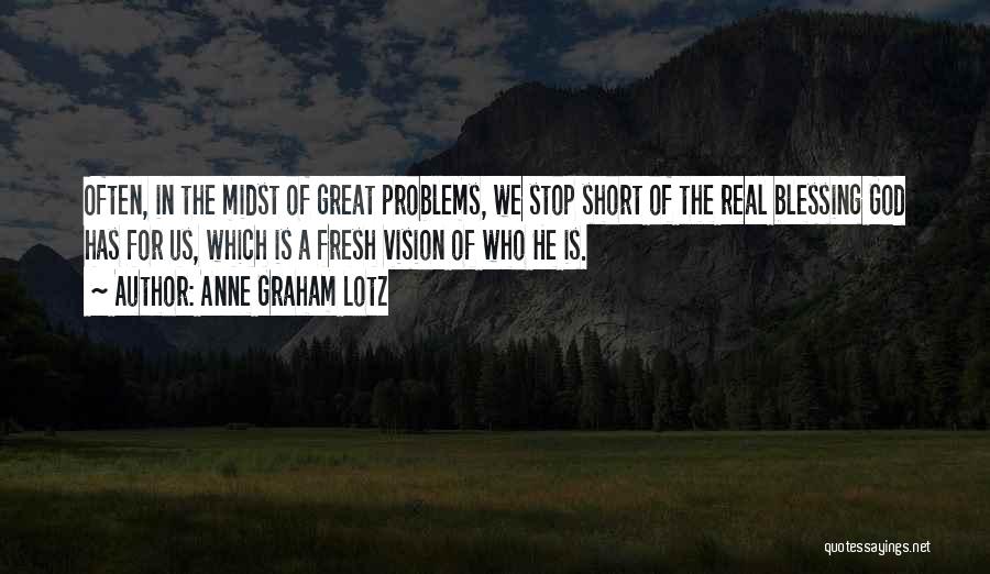 Anne Graham Lotz Quotes: Often, In The Midst Of Great Problems, We Stop Short Of The Real Blessing God Has For Us, Which Is