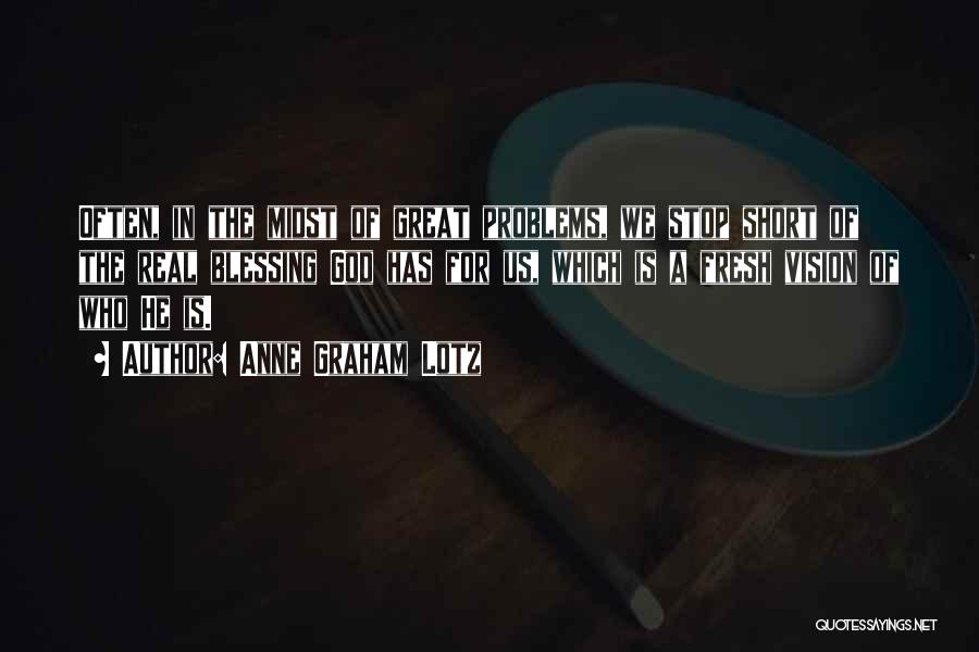 Anne Graham Lotz Quotes: Often, In The Midst Of Great Problems, We Stop Short Of The Real Blessing God Has For Us, Which Is