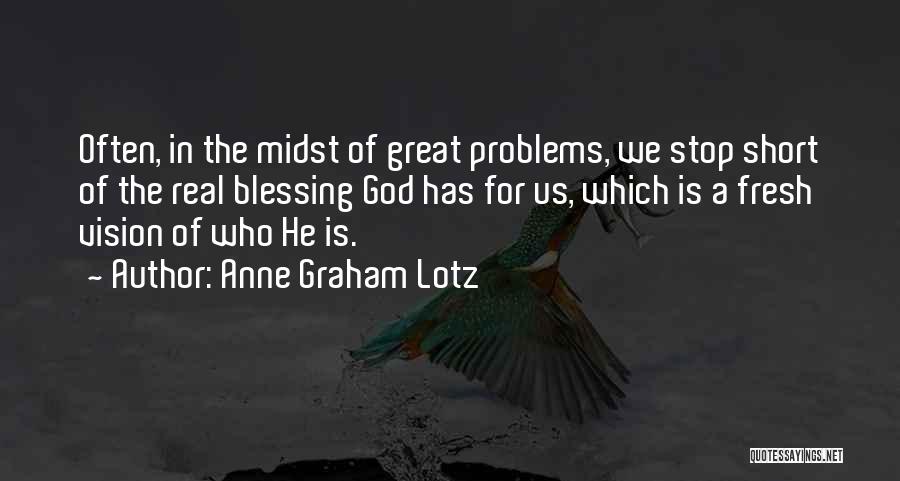 Anne Graham Lotz Quotes: Often, In The Midst Of Great Problems, We Stop Short Of The Real Blessing God Has For Us, Which Is