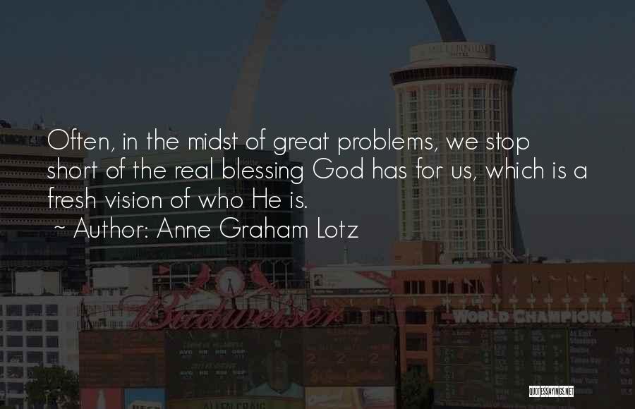 Anne Graham Lotz Quotes: Often, In The Midst Of Great Problems, We Stop Short Of The Real Blessing God Has For Us, Which Is