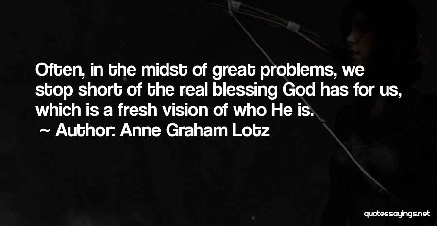 Anne Graham Lotz Quotes: Often, In The Midst Of Great Problems, We Stop Short Of The Real Blessing God Has For Us, Which Is