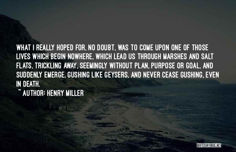 Henry Miller Quotes: What I Really Hoped For, No Doubt, Was To Come Upon One Of Those Lives Which Begin Nowhere, Which Lead