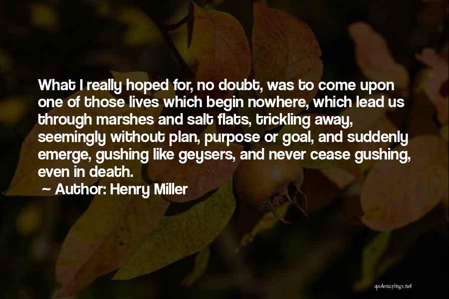 Henry Miller Quotes: What I Really Hoped For, No Doubt, Was To Come Upon One Of Those Lives Which Begin Nowhere, Which Lead
