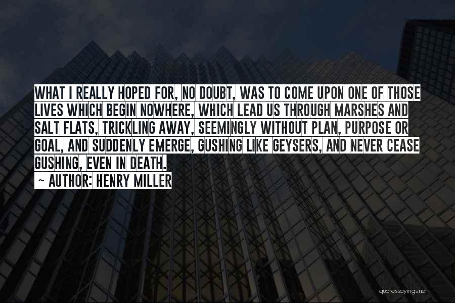 Henry Miller Quotes: What I Really Hoped For, No Doubt, Was To Come Upon One Of Those Lives Which Begin Nowhere, Which Lead