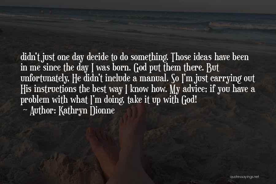 Kathryn Dionne Quotes: Didn't Just One Day Decide To Do Something. Those Ideas Have Been In Me Since The Day I Was Born.