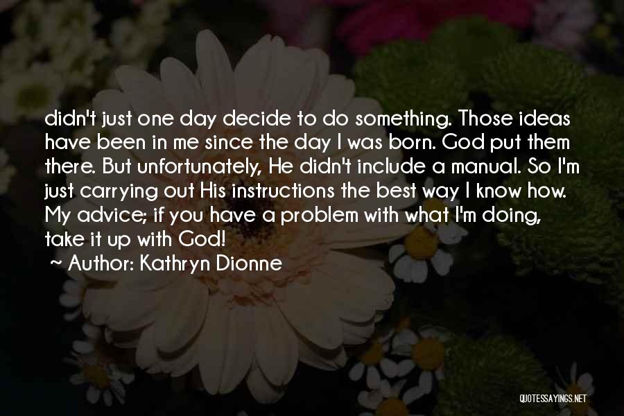 Kathryn Dionne Quotes: Didn't Just One Day Decide To Do Something. Those Ideas Have Been In Me Since The Day I Was Born.