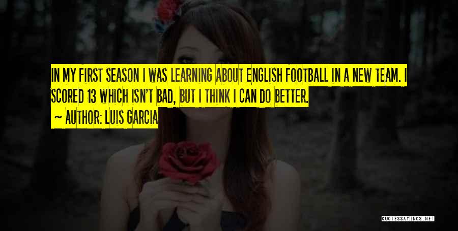 Luis Garcia Quotes: In My First Season I Was Learning About English Football In A New Team. I Scored 13 Which Isn't Bad,