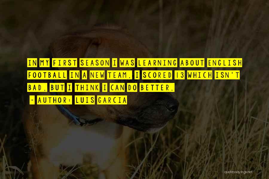Luis Garcia Quotes: In My First Season I Was Learning About English Football In A New Team. I Scored 13 Which Isn't Bad,