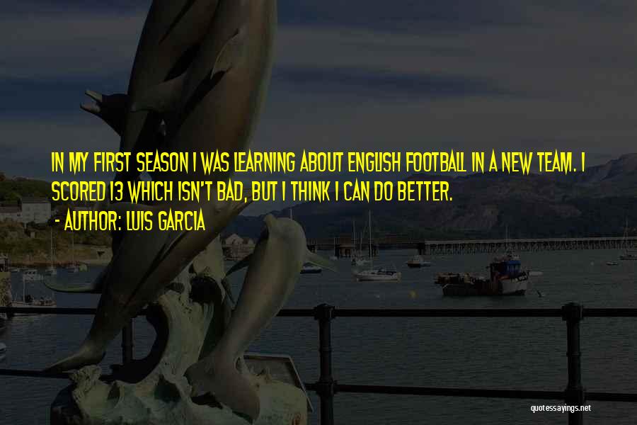 Luis Garcia Quotes: In My First Season I Was Learning About English Football In A New Team. I Scored 13 Which Isn't Bad,