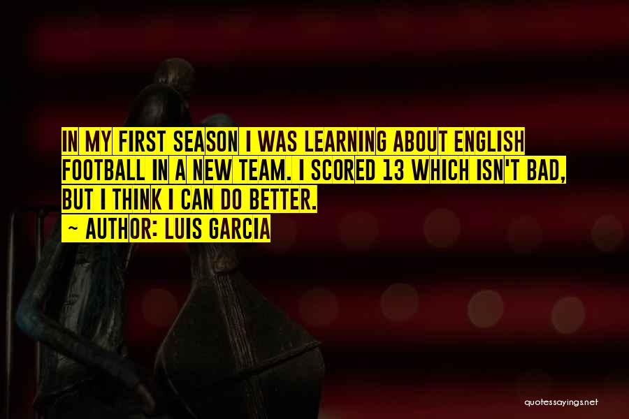 Luis Garcia Quotes: In My First Season I Was Learning About English Football In A New Team. I Scored 13 Which Isn't Bad,