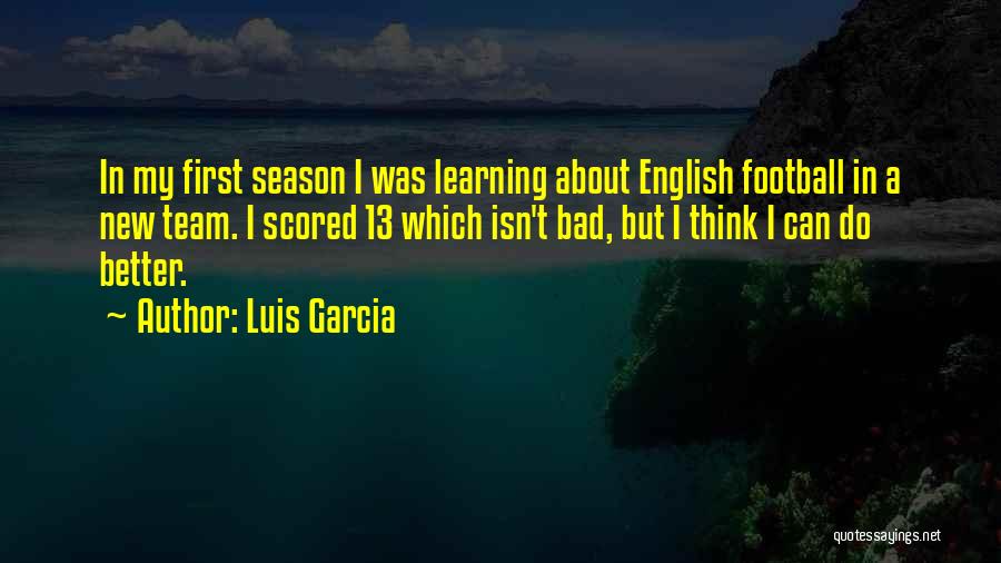Luis Garcia Quotes: In My First Season I Was Learning About English Football In A New Team. I Scored 13 Which Isn't Bad,