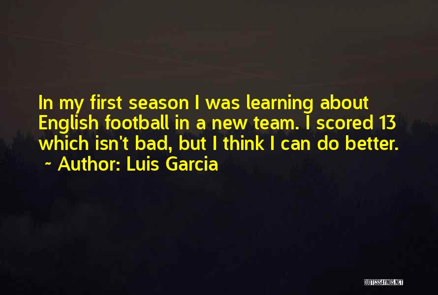 Luis Garcia Quotes: In My First Season I Was Learning About English Football In A New Team. I Scored 13 Which Isn't Bad,