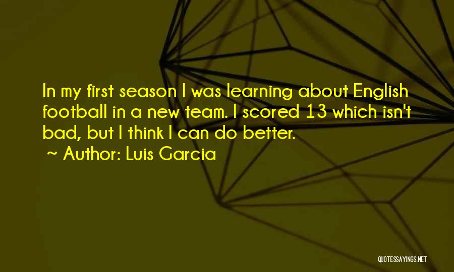 Luis Garcia Quotes: In My First Season I Was Learning About English Football In A New Team. I Scored 13 Which Isn't Bad,