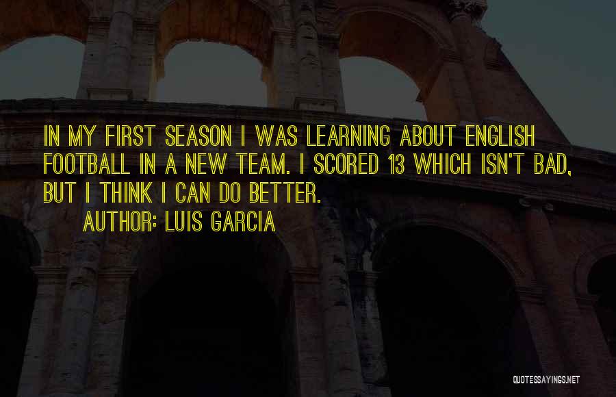 Luis Garcia Quotes: In My First Season I Was Learning About English Football In A New Team. I Scored 13 Which Isn't Bad,