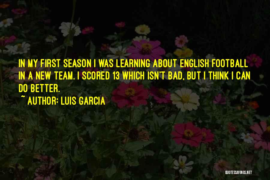 Luis Garcia Quotes: In My First Season I Was Learning About English Football In A New Team. I Scored 13 Which Isn't Bad,